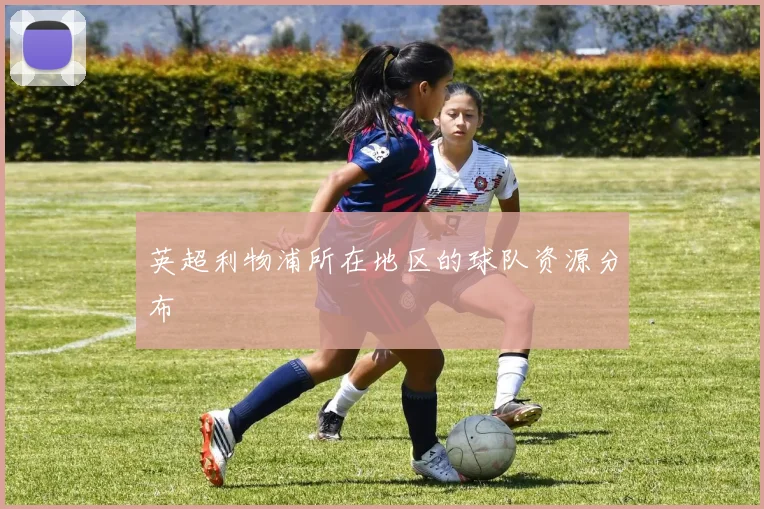 英超利物浦所在地区的球队资源分布