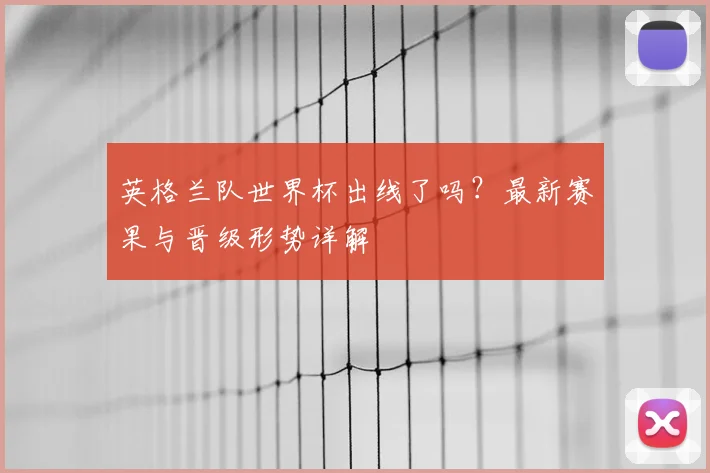 英格兰队世界杯出线了吗？最新赛果与晋级形势详解