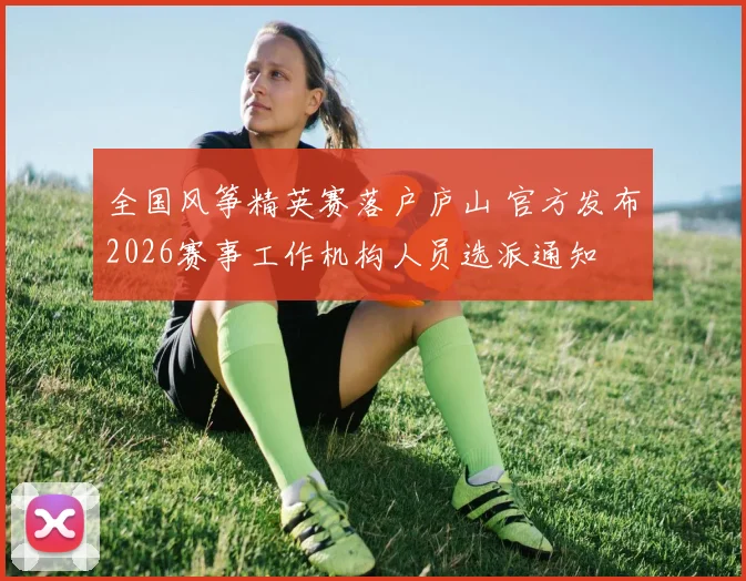 全国风筝精英赛落户庐山 官方发布2026赛事工作机构人员选派通知