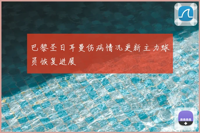 巴黎圣日耳曼伤病情况更新主力球员恢复进展
